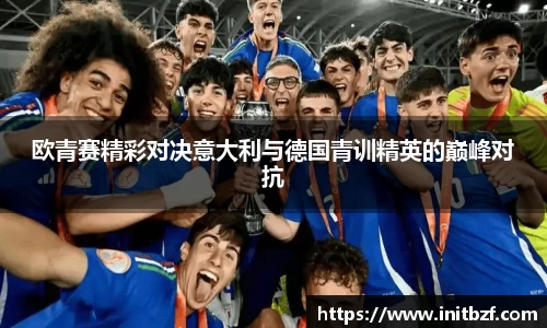 欧青赛精彩对决意大利与德国青训精英的巅峰对抗