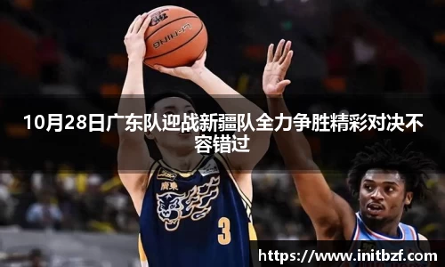 10月28日广东队迎战新疆队全力争胜精彩对决不容错过