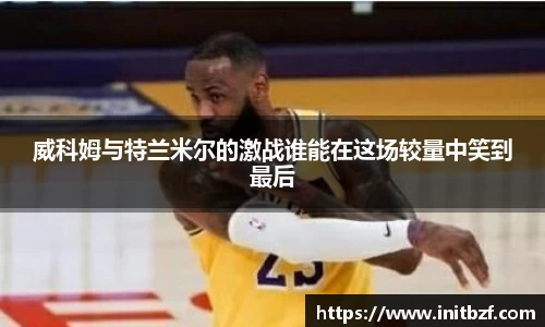 威科姆与特兰米尔的激战谁能在这场较量中笑到最后