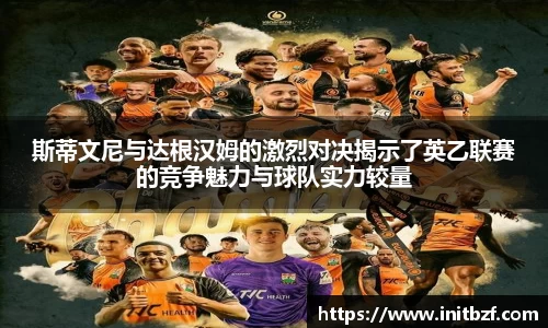 斯蒂文尼与达根汉姆的激烈对决揭示了英乙联赛的竞争魅力与球队实力较量