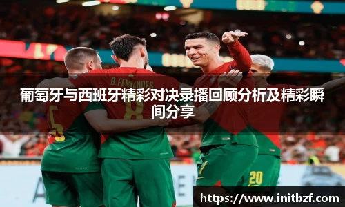 葡萄牙与西班牙精彩对决录播回顾分析及精彩瞬间分享
