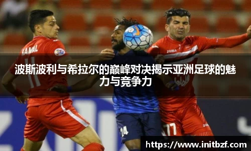 波斯波利与希拉尔的巅峰对决揭示亚洲足球的魅力与竞争力