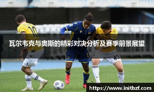 瓦尔韦克与奥斯的精彩对决分析及赛季前景展望